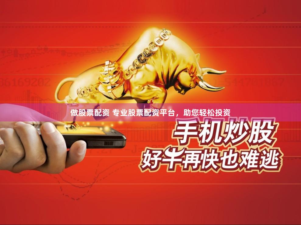 做股票配资 专业股票配资平台，助您轻松投资