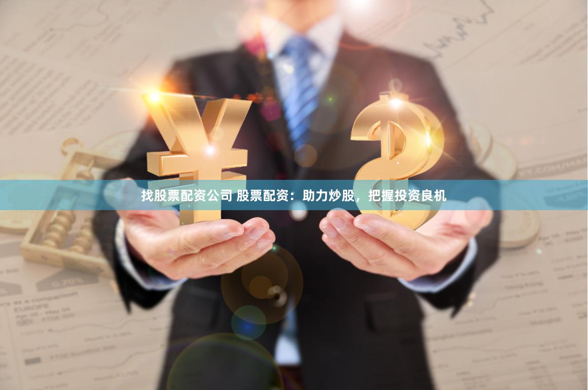 找股票配资公司 股票配资：助力炒股，把握投资良机
