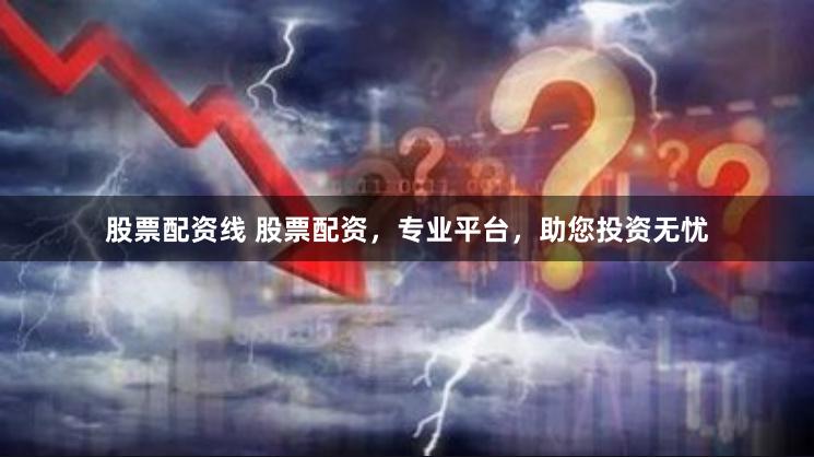 股票配资线 股票配资，专业平台，助您投资无忧
