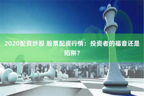 2020配资炒股 股票配资行情：投资者的福音还是陷阱？