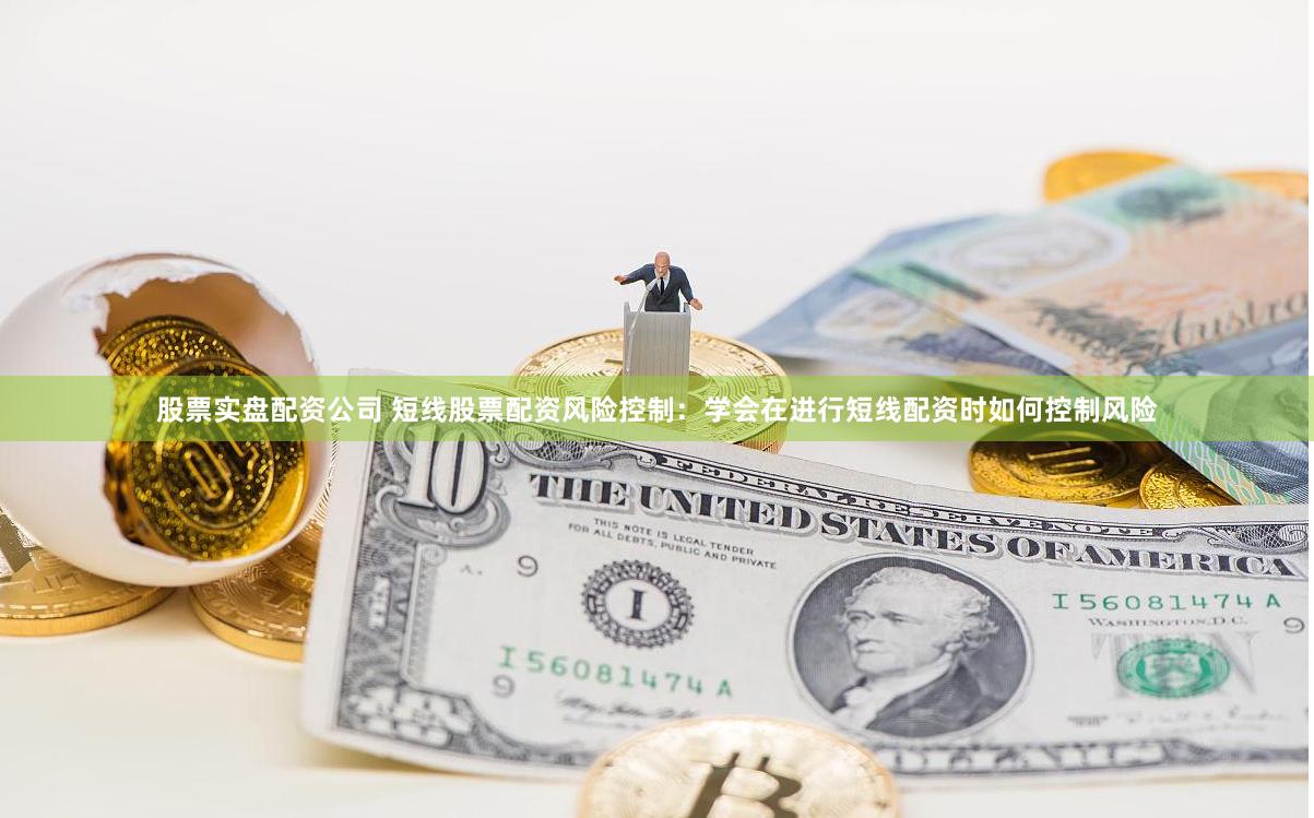 股票实盘配资公司 短线股票配资风险控制：学会在进行短线配资时如何控制风险