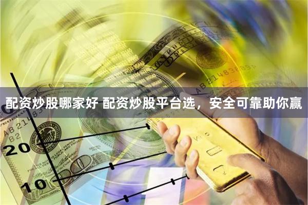 配资炒股哪家好 配资炒股平台选，安全可靠助你赢