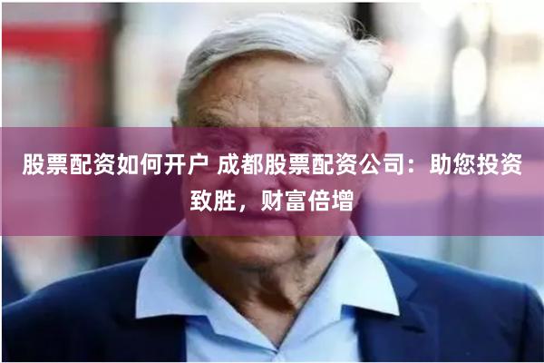 股票配资如何开户 成都股票配资公司：助您投资致胜，财富倍增