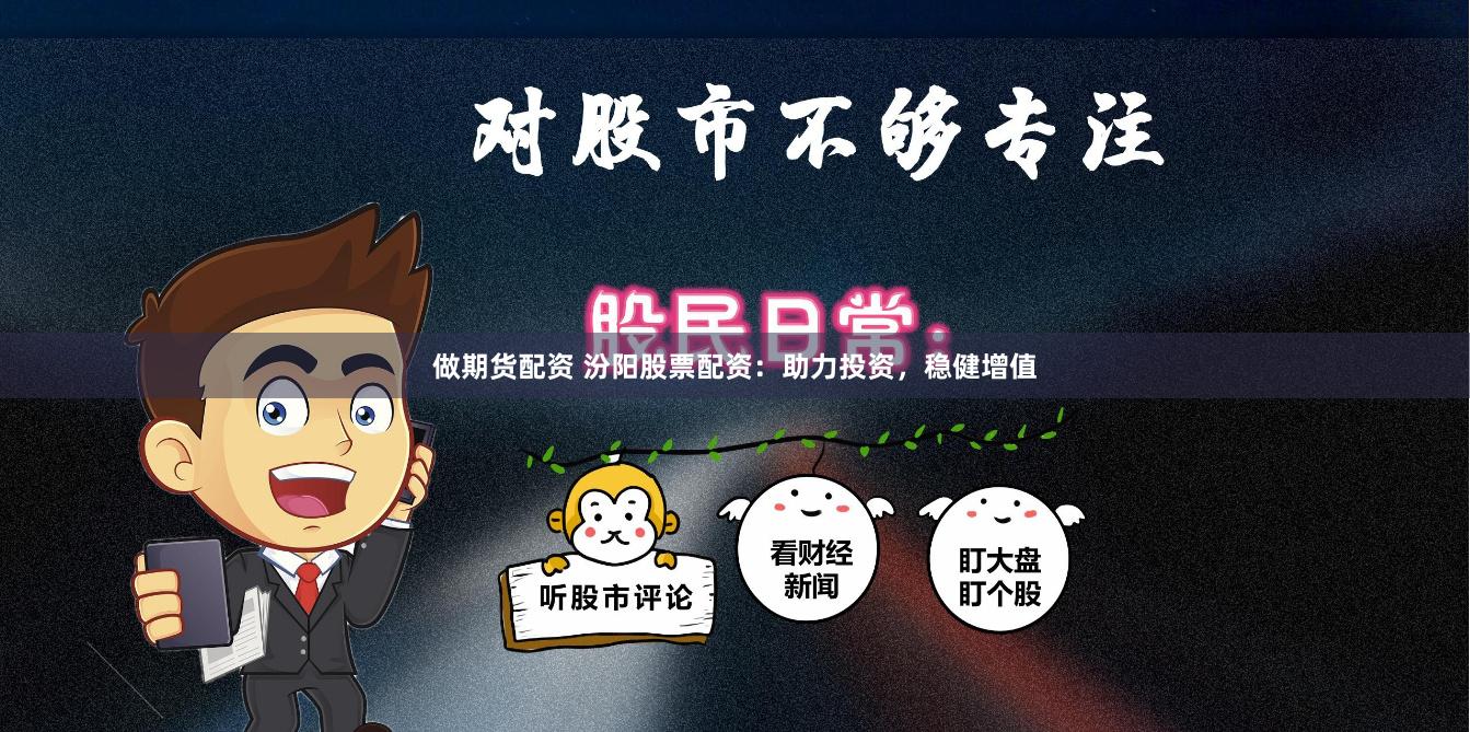 做期货配资 汾阳股票配资：助力投资，稳健增值
