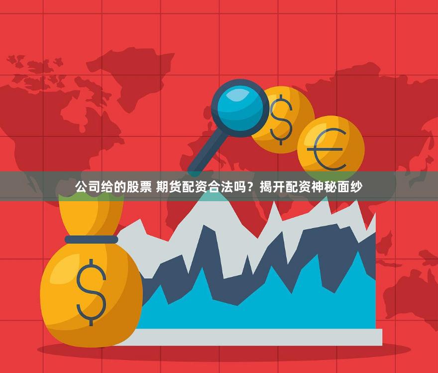 公司给的股票 期货配资合法吗？揭开配资神秘面纱
