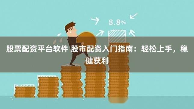 股票配资平台软件 股市配资入门指南：轻松上手，稳健获利