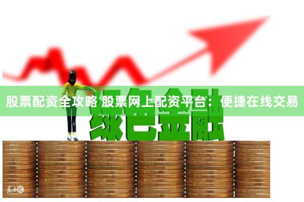 股票配资全攻略 股票网上配资平台：便捷在线交易