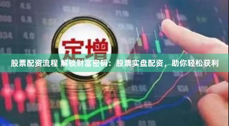 股票配资流程 解锁财富密码：股票实盘配资，助你轻松获利