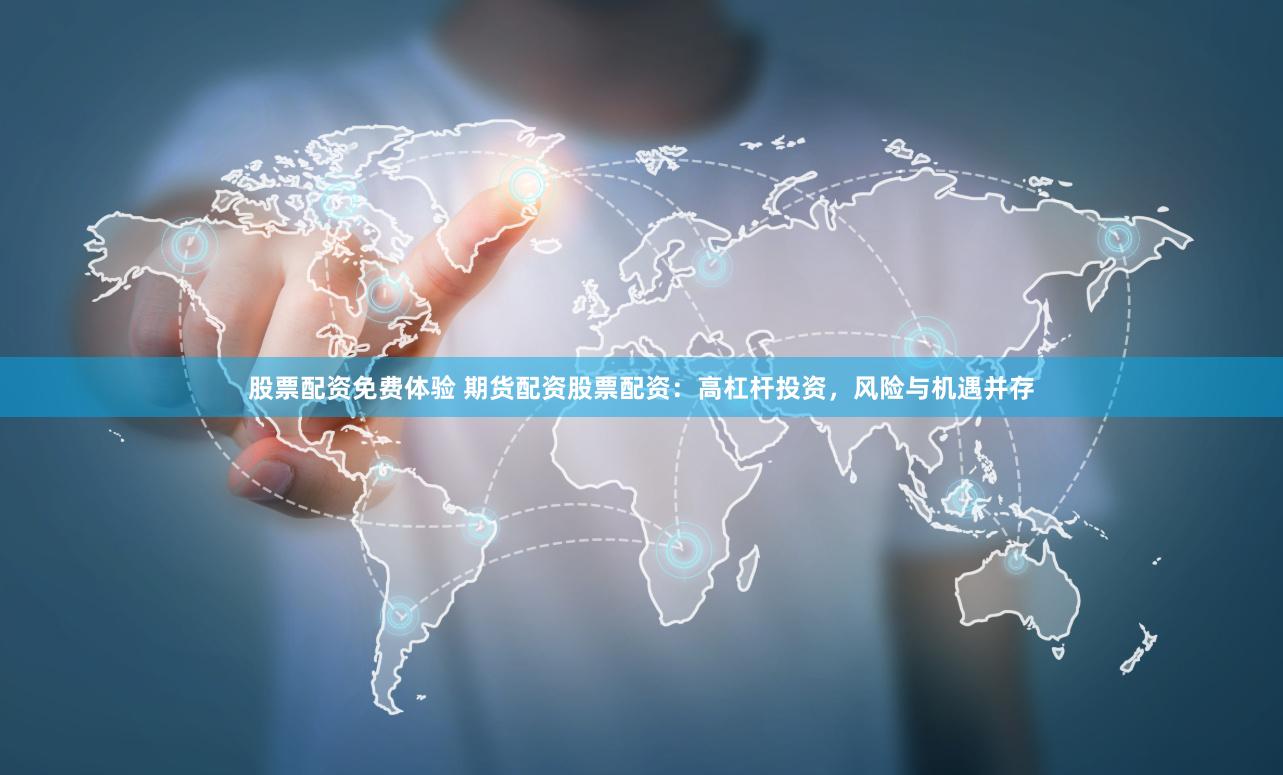 股票配资免费体验 期货配资股票配资：高杠杆投资，风险与机遇并存