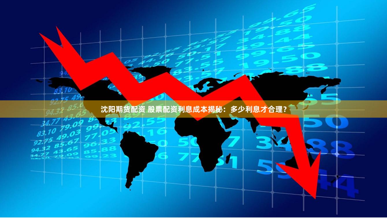 沈阳期货配资 股票配资利息成本揭秘：多少利息才合理？