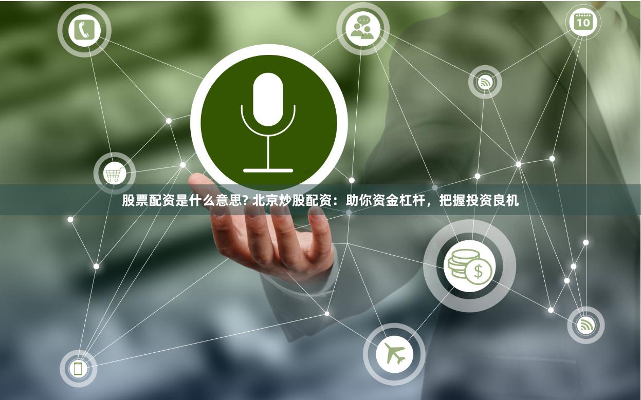 股票配资是什么意思? 北京炒股配资：助你资金杠杆，把握投资良机