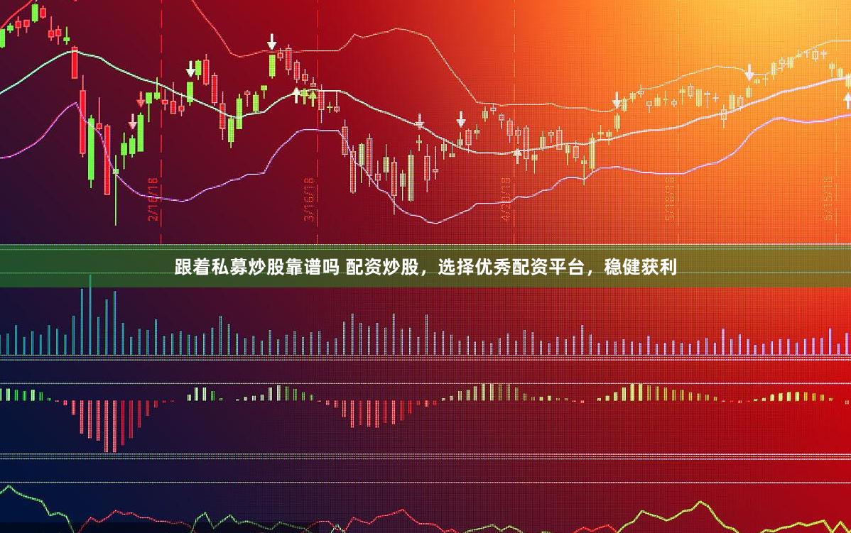 跟着私募炒股靠谱吗 配资炒股，选择优秀配资平台，稳健获利