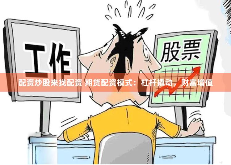 配资炒股来找配资 期货配资模式：杠杆撬动，财富增值
