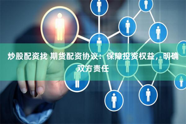 炒股配资找 期货配资协议：保障投资权益，明确双方责任