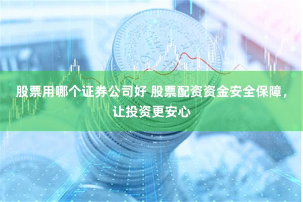 股票用哪个证券公司好 股票配资资金安全保障，让投资更安心