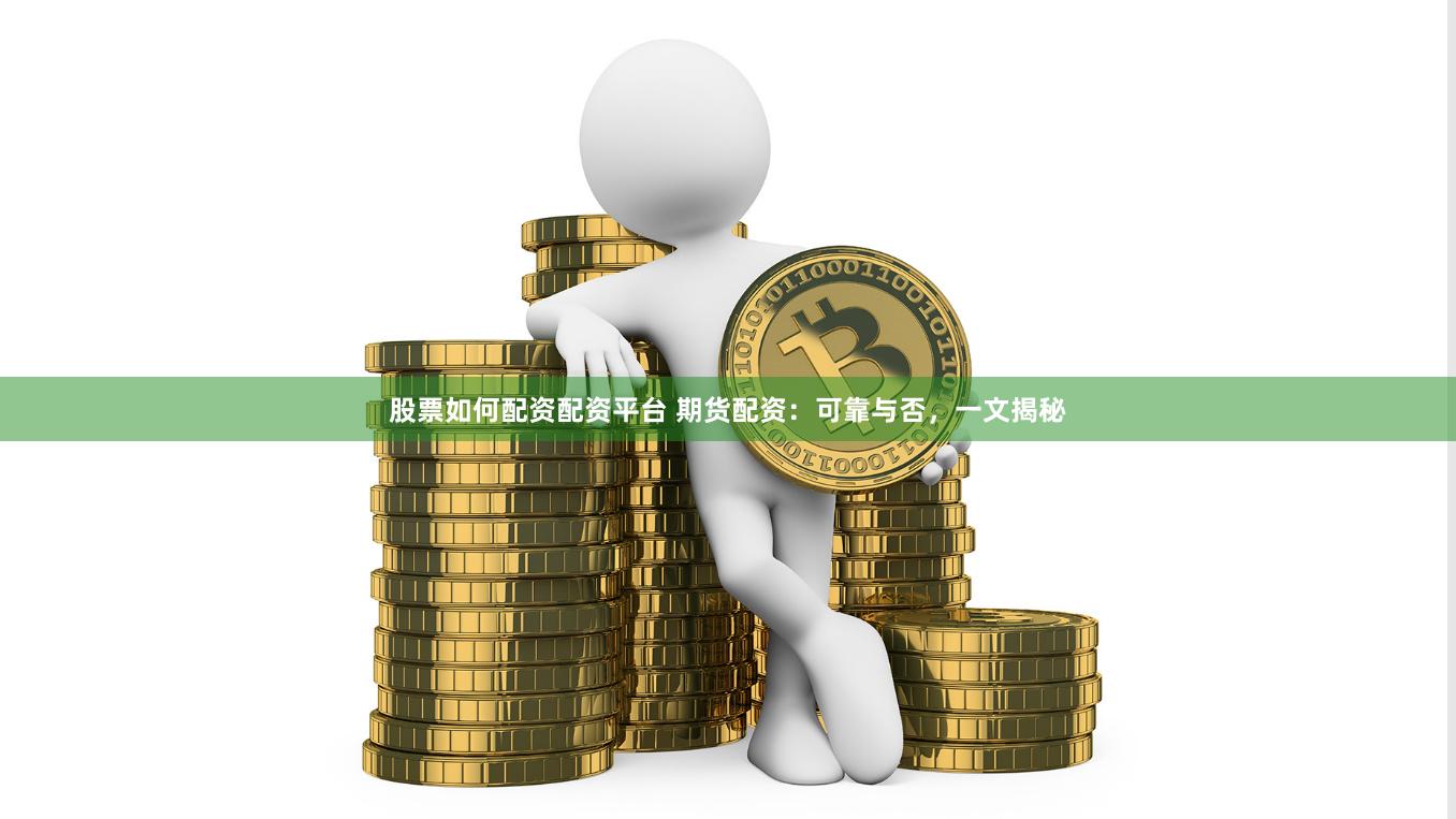 股票如何配资配资平台 期货配资：可靠与否，一文揭秘