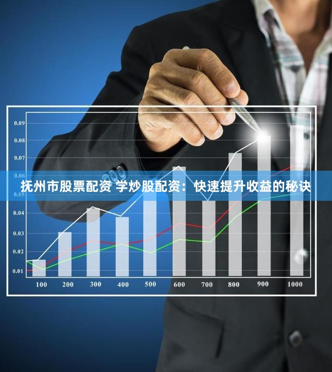 抚州市股票配资 学炒股配资：快速提升收益的秘诀