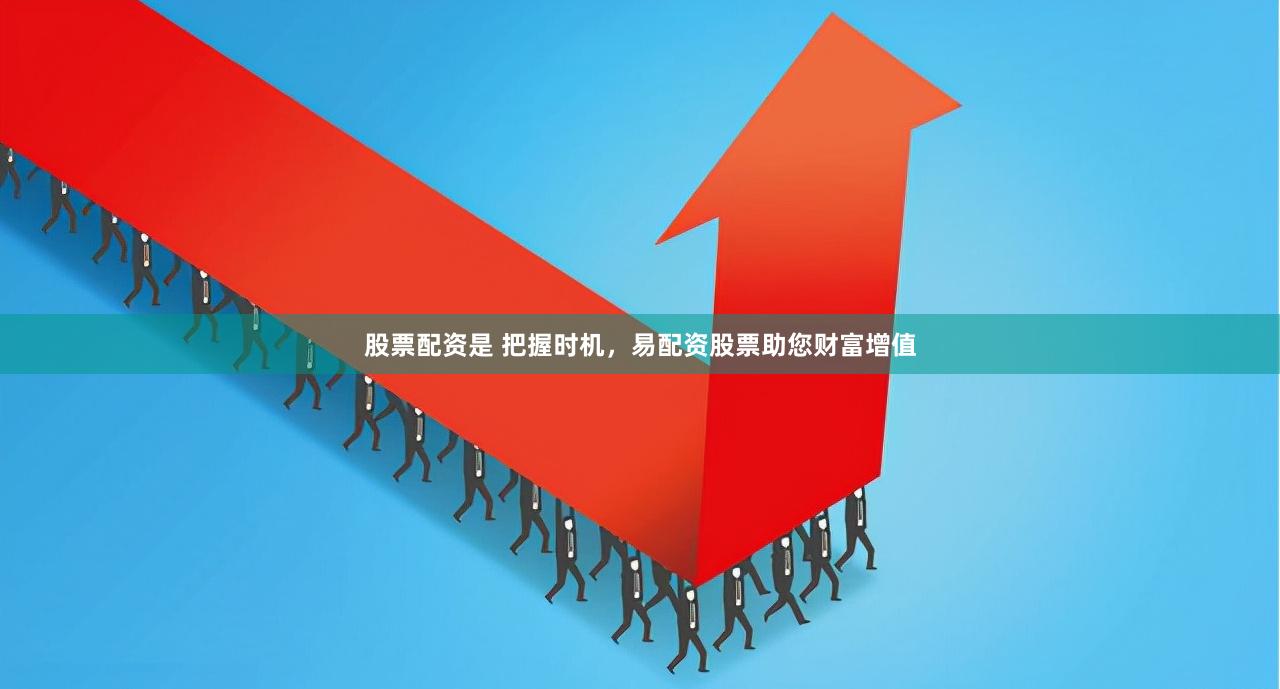 股票配资是 把握时机，易配资股票助您财富增值