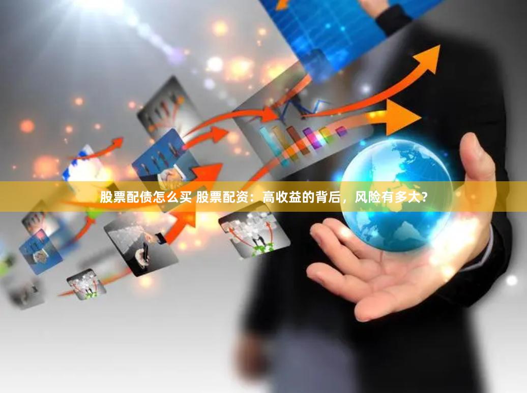 股票配债怎么买 股票配资：高收益的背后，风险有多大？