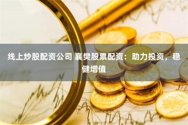 线上炒股配资公司 襄樊股票配资：助力投资，稳健增值