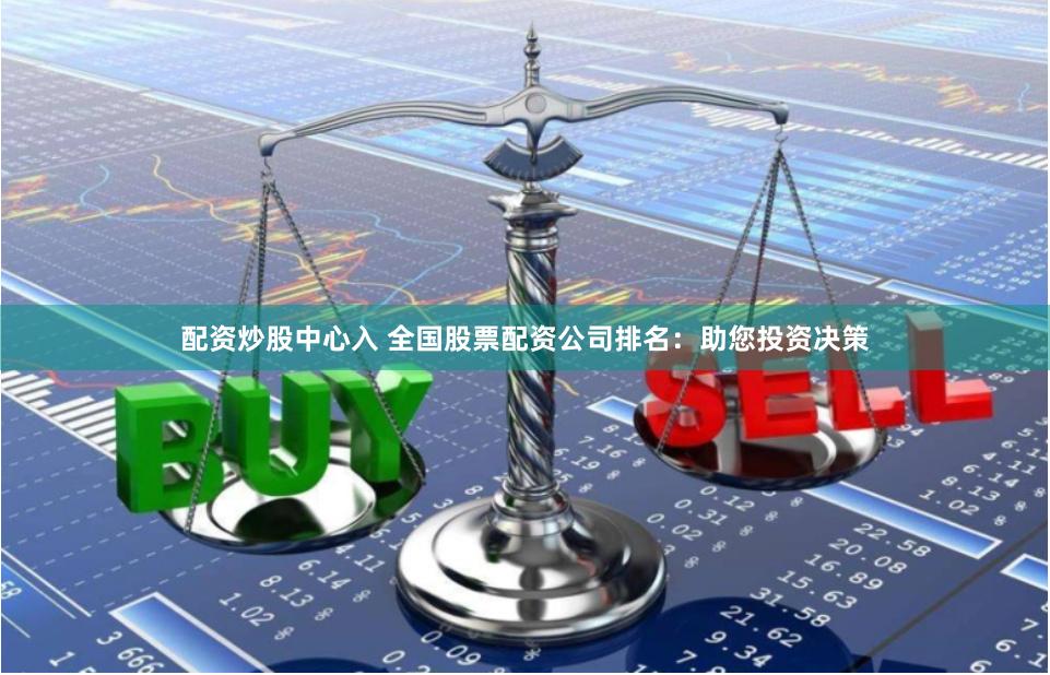 配资炒股中心入 全国股票配资公司排名：助您投资决策