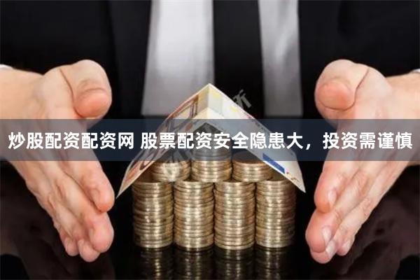 炒股配资配资网 股票配资安全隐患大，投资需谨慎